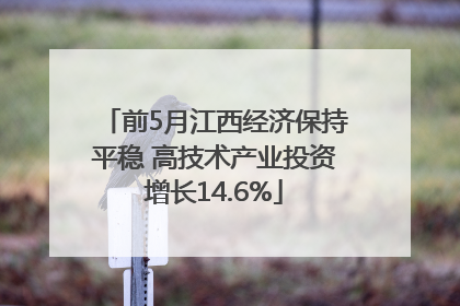 前5月江西经济保持平稳 高技术产业投资增长14.6%