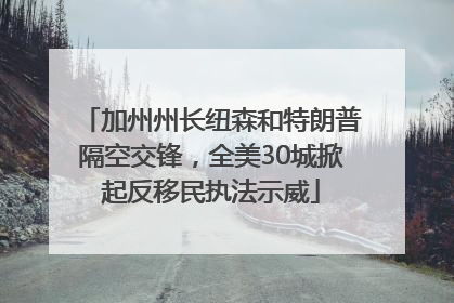 加州州长纽森和特朗普隔空交锋，全美30城掀起反移民执法示威