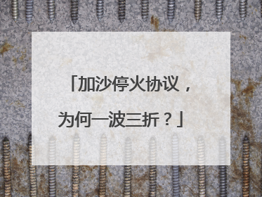 加沙停火协议，为何一波三折？