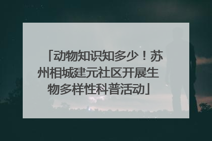 动物知识知多少！苏州相城建元社区开展生物多样性科普活动