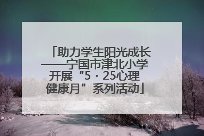 助力学生阳光成长——宁国市津北小学开展“5・25心理健康月”系列活动