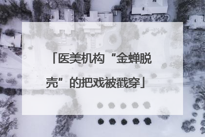 医美机构“金蝉脱壳”的把戏被戳穿