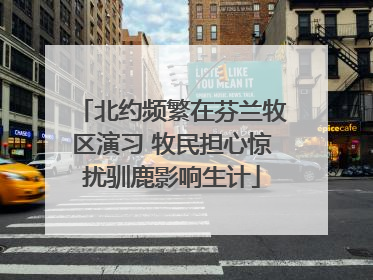 北约频繁在芬兰牧区演习 牧民担心惊扰驯鹿影响生计