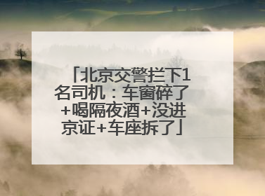北京交警拦下1名司机：车窗碎了+喝隔夜酒+没进京证+车座拆了