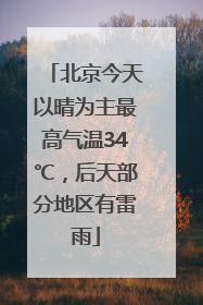 北京今天以晴为主最高气温34℃，后天部分地区有雷雨