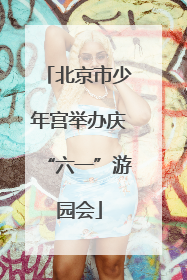 北京市少年宫举办庆“六一”游园会