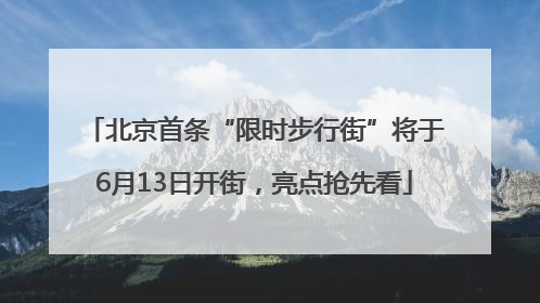 北京首条“限时步行街”将于6月13日开街，亮点抢先看