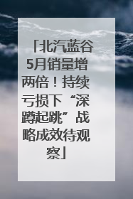 北汽蓝谷5月销量增两倍！持续亏损下“深蹲起跳”战略成效待观察