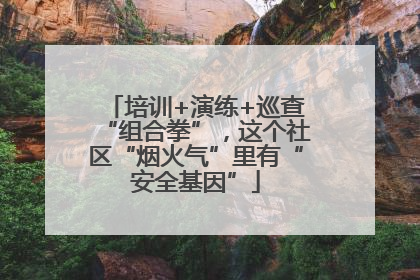 培训+演练+巡查“组合拳”，这个社区“烟火气”里有“安全基因”