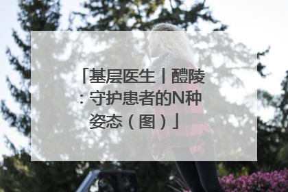 基层医生丨醴陵：守护患者的N种姿态（图）