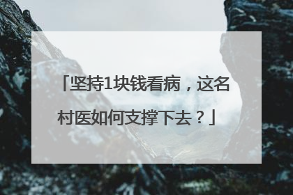 坚持1块钱看病，这名村医如何支撑下去？