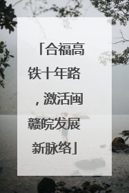 合福高铁十年路，激活闽赣皖发展新脉络