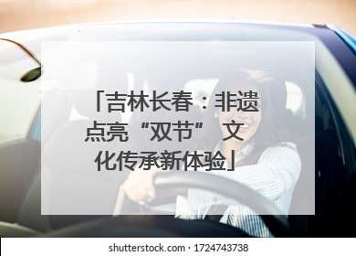 吉林长春：非遗点亮“双节” 文化传承新体验