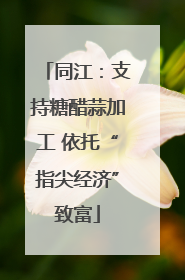 同江：支持糖醋蒜加工 依托“指尖经济”致富