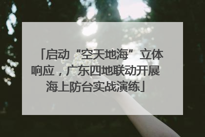 启动“空天地海”立体响应，广东四地联动开展海上防台实战演练
