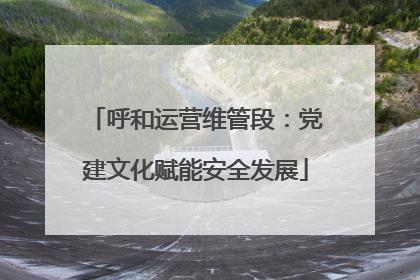 呼和运营维管段：党建文化赋能安全发展