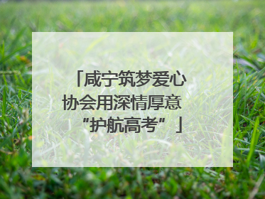 咸宁筑梦爱心协会用深情厚意“护航高考”