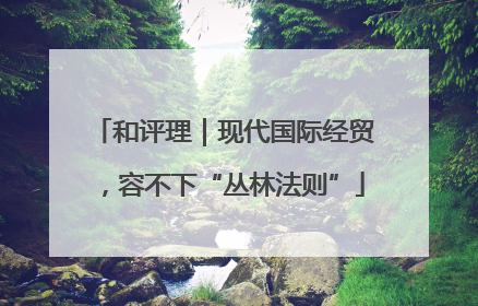 和评理｜现代国际经贸，容不下“丛林法则”