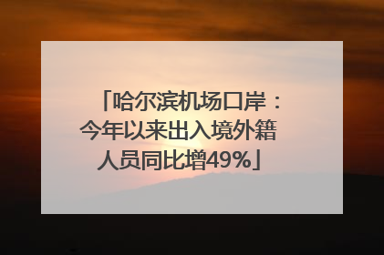 哈尔滨机场口岸：今年以来出入境外籍人员同比增49%