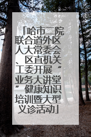 哈市二院联合道外区人大常委会、区直机关工委开展“业务大讲堂”健康知识培训暨大型义诊活动