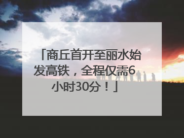 商丘首开至丽水始发高铁，全程仅需6小时30分！