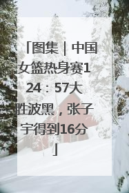 图集｜中国女篮热身赛124：57大胜波黑，张子宇得到16分