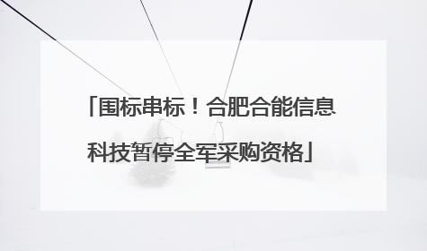 围标串标！合肥合能信息科技暂停全军采购资格