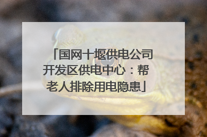 国网十堰供电公司开发区供电中心：帮老人排除用电隐患