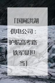 国网洪湖供电公司：护航高考路 铁军显担当