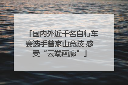 国内外近千名自行车赛选手曾家山竞技 感受“云端画廊”