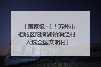 国家级+1！苏州市相城区阳澄湖镇消泾村入选全国文明村