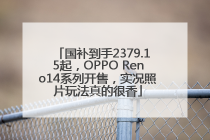 国补到手2379.15起，OPPO Reno14系列开售，实况照片玩法真的很香