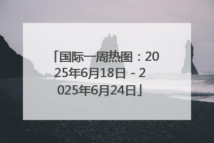 国际一周热图：2025年6月18日－2025年6月24日