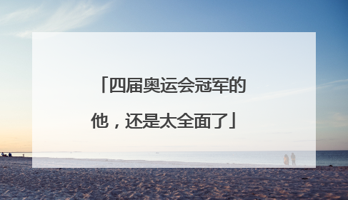 四届奥运会冠军的他，还是太全面了