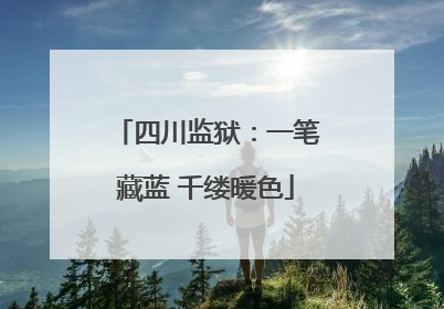 四川监狱：一笔藏蓝 千缕暖色