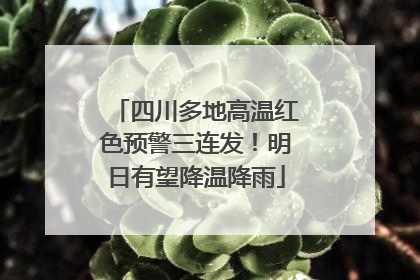 四川多地高温红色预警三连发！明日有望降温降雨
