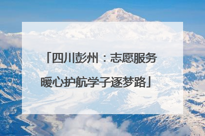 四川彭州：志愿服务暖心护航学子逐梦路