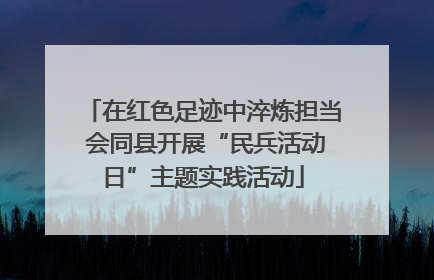 在红色足迹中淬炼担当 会同县开展“民兵活动日”主题实践活动