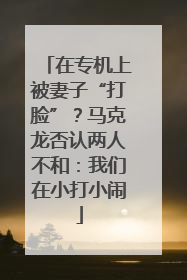 在专机上被妻子“打脸”？马克龙否认两人不和：我们在小打小闹