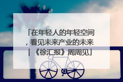 在年轻人的年轻空间，看见未来产业的未来｜《徐汇报》周周见