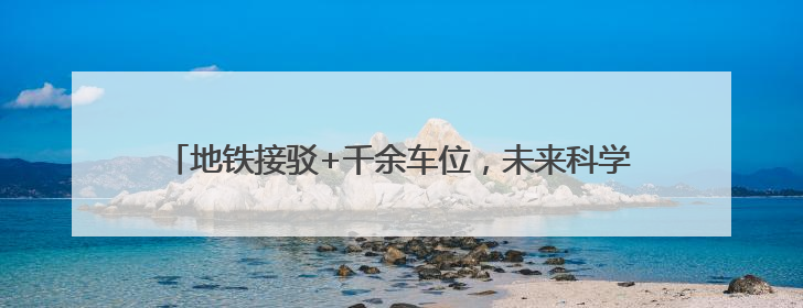 地铁接驳+千余车位，未来科学城 “能源谷” 交通再升级