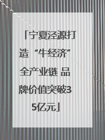 宁夏泾源打造“牛经济”全产业链 品牌价值突破35亿元