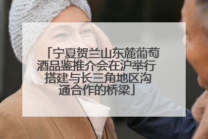 宁夏贺兰山东麓葡萄酒品鉴推介会在沪举行 搭建与长三角地区沟通合作的桥梁