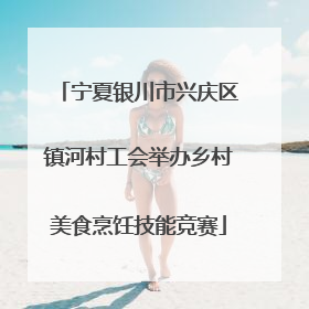 宁夏银川市兴庆区镇河村工会举办乡村美食烹饪技能竞赛