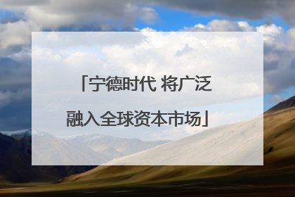 宁德时代 将广泛融入全球资本市场