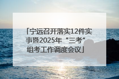 宁远召开落实12件实事暨2025年“三考”组考工作调度会议
