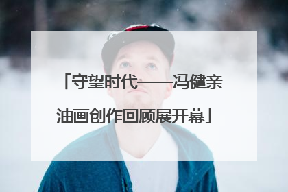 守望时代——冯健亲油画创作回顾展开幕