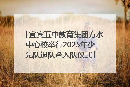 宜宾五中教育集团方水中心校举行2025年少先队退队暨入队仪式