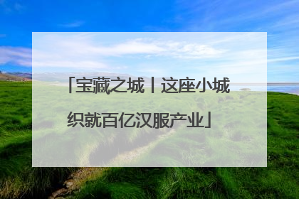 宝藏之城丨这座小城织就百亿汉服产业
