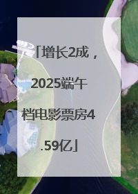 增长2成，2025端午档电影票房4.59亿